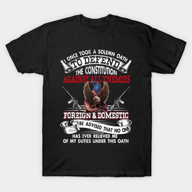 Veteran I Once Took A Solemn Oath to Defend the Constitution Against All Enemies Foreign and Domestic T Shirt USA American Patriotic T-Shirt by Otis Patrick